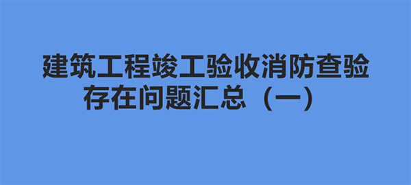 建筑工程竣工驗收消防查驗存在問題匯總（一）